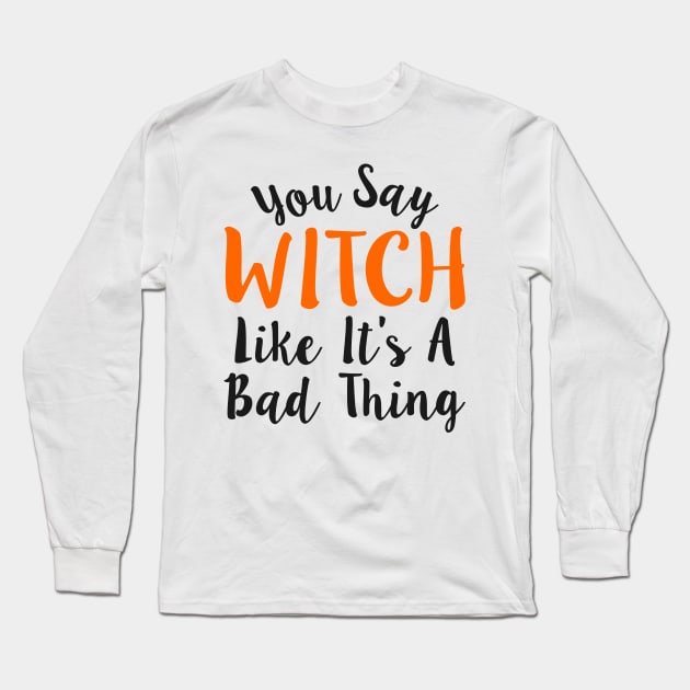 You Say Witch Like It s A Bad Thing Halloween Long Sleeve T-Shirt by Mas Design